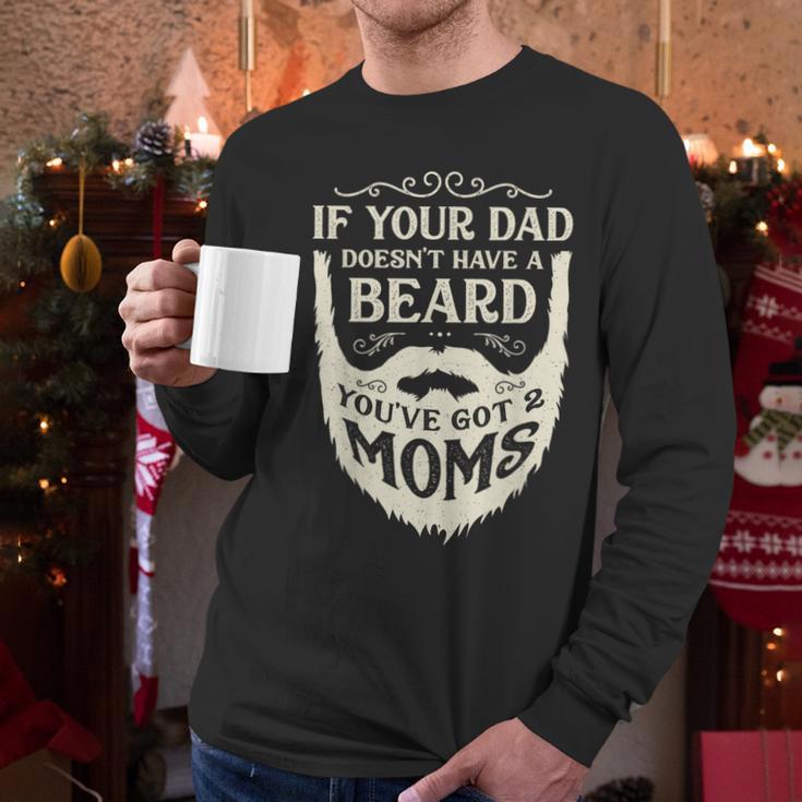 If Your Dad Doesn't Have Beard You'Ve Got 2 Moms Men Long Sleeve T-Shirt