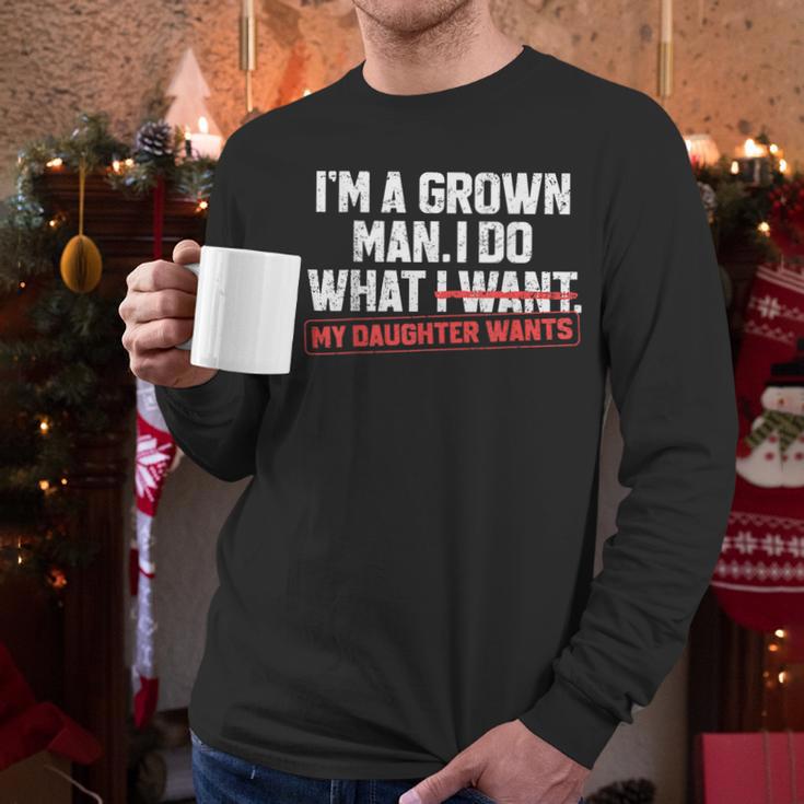 Dad Father I'm A Grown Man I Do What My Daughter Wants Men Long Sleeve T-Shirt