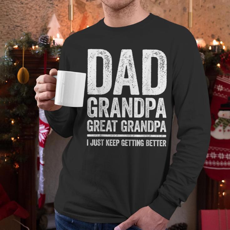 Dad Grandpa Great Grandpa Shirt I Just Keep Getting Better Men Long Sleeve T-Shirt