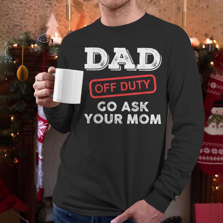 Dad Off Duty Go Ask Your Mom Dad Father Father's Day Men Long Sleeve T-Shirt