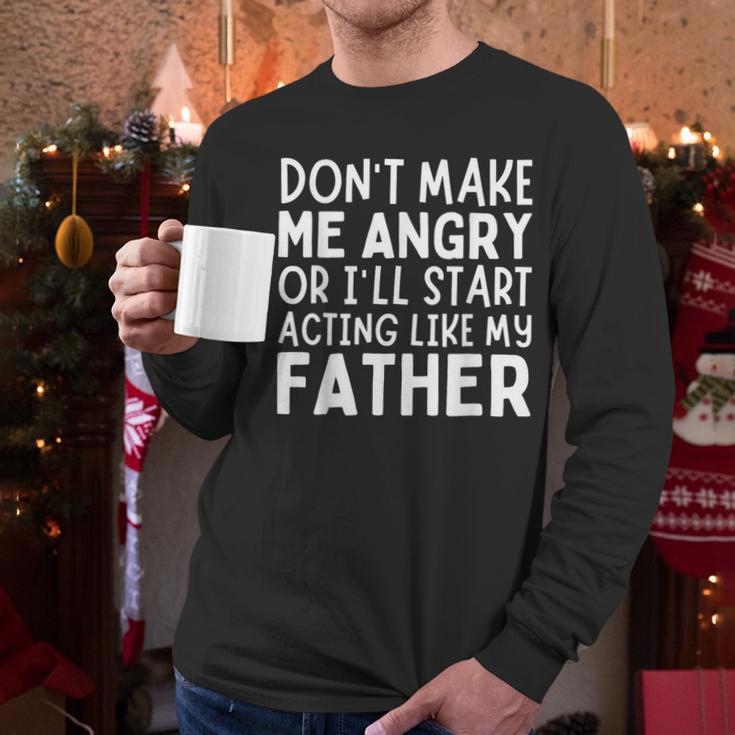 Don’t Make Me Angry Or I’Ll Act Like My Father Dad Men Long Sleeve T-Shirt