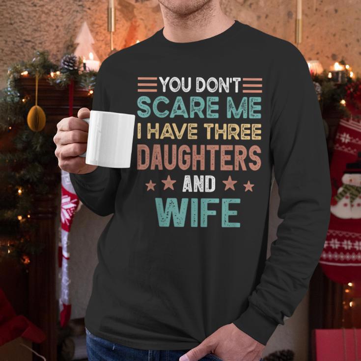 You Don't Scare Me I Have Three Daughters And Wife Dad Of 3 Men Long Sleeve T-Shirt You Don't Scare Me I Have Three Daughters And Wife Dad Of 3 Men Long Sleeve T-Shirt