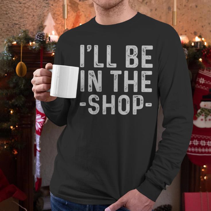 I'Ll Be In The Shop Mechanic Dad Joke Handyman Grandpa Men Long Sleeve T-Shirt I'Ll Be In The Shop Mechanic Dad Joke Handyman Grandpa Men Long Sleeve T-Shirt