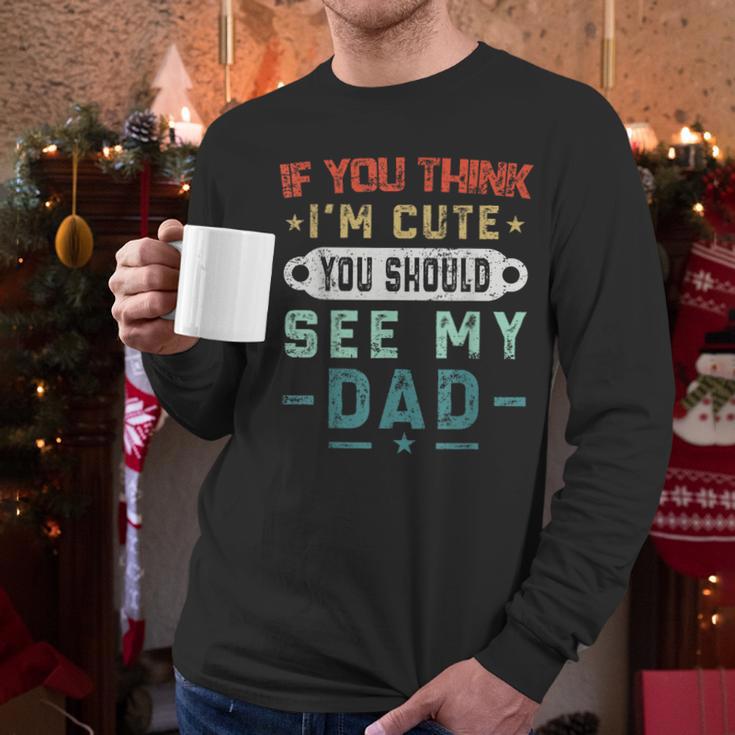 If You Think I'm Cute You Should See My Dad Tees Fathers Day Men Long Sleeve T-Shirt