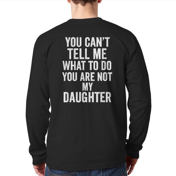 You Can't Tell Me What To Do You Are Not My Daughter Dad Long Sleeve T-Shirt Back Print