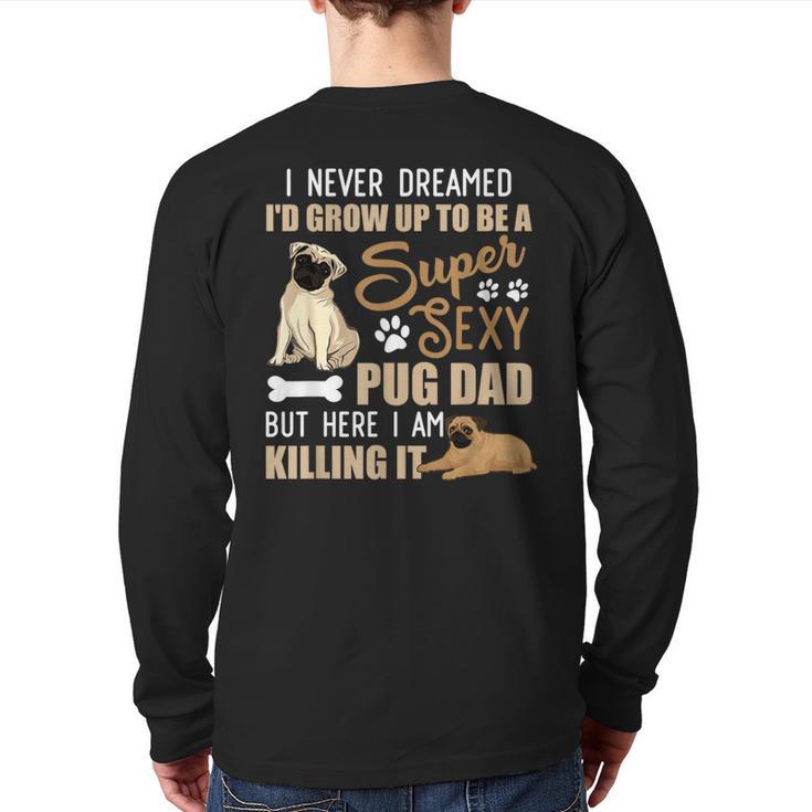 I Never Dreamed I'd Grow Up To Be A Super Sexy Pug Dad Long Sleeve T-Shirt Back Print
