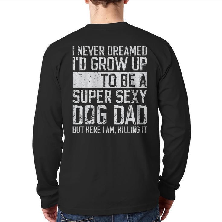 Father's Day I Never Dreamed I'd Be a Super Sexy Dog Dad Long Sleeve T-Shirt Back Print