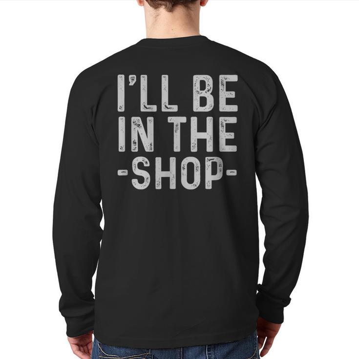 I'Ll Be In The Shop Mechanic Dad Joke Handyman Grandpa Long Sleeve T-Shirt Back Print