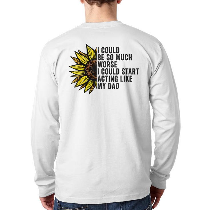 I Could Be So Much Worse I Could Start Acting Like My Dad Long Sleeve T-Shirt Back Print