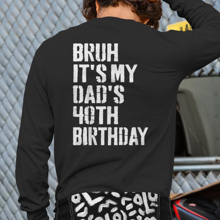 Bruh It's My Dad's 40th Birthday Bday Father Son Long Sleeve T-Shirt Back Print