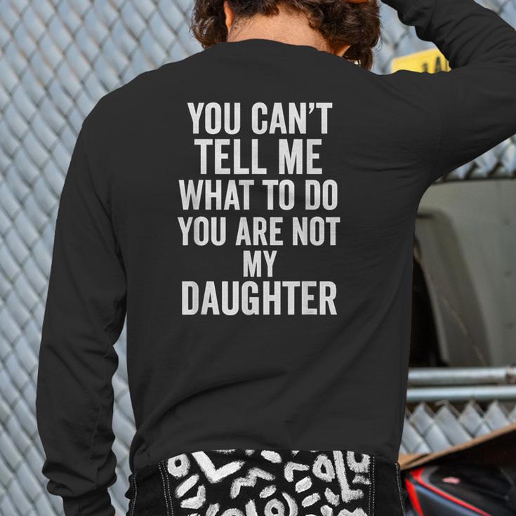 You Can't Tell Me What To Do You Are Not My Daughter Dad Long Sleeve T-Shirt Back Print