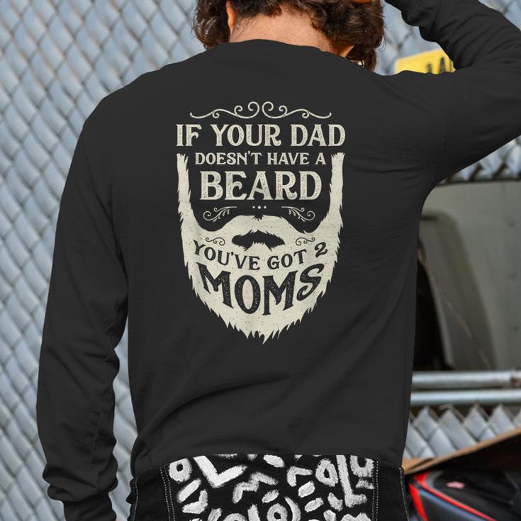 If Your Dad Doesn't Have Beard You'Ve Got 2 Moms Long Sleeve T-Shirt Back Print If Your Dad Doesn't Have Beard You'Ve Got 2 Moms Long Sleeve T-Shirt Back Print