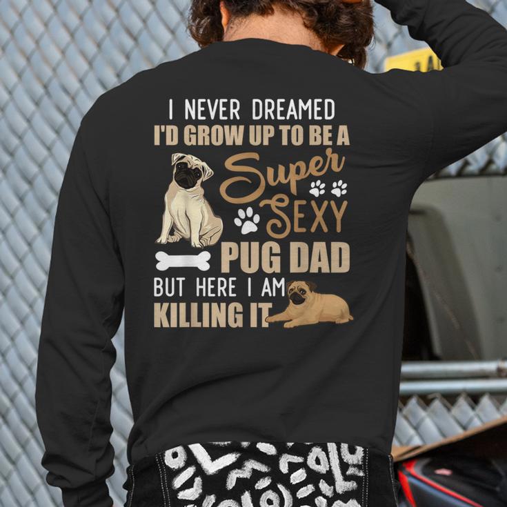 I Never Dreamed I'd Grow Up To Be A Super Sexy Pug Dad Long Sleeve T-Shirt Back Print