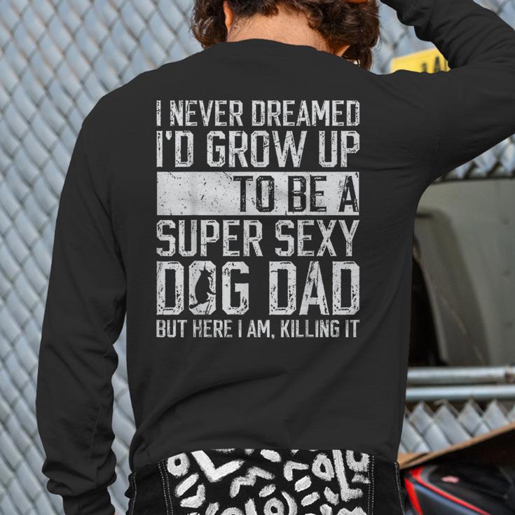 Father's Day I Never Dreamed I'd Be a Super Sexy Dog Dad Long Sleeve T-Shirt Back Print Father's Day I Never Dreamed I'd Be a Super Sexy Dog Dad Long Sleeve T-Shirt Back Print
