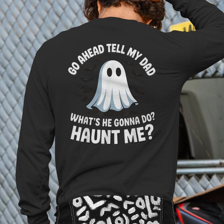 Go Ahead Tell My Dad What's He Gonna Do Haunt Me Long Sleeve T-Shirt Back Print Go Ahead Tell My Dad What's He Gonna Do Haunt Me Long Sleeve T-Shirt Back Print