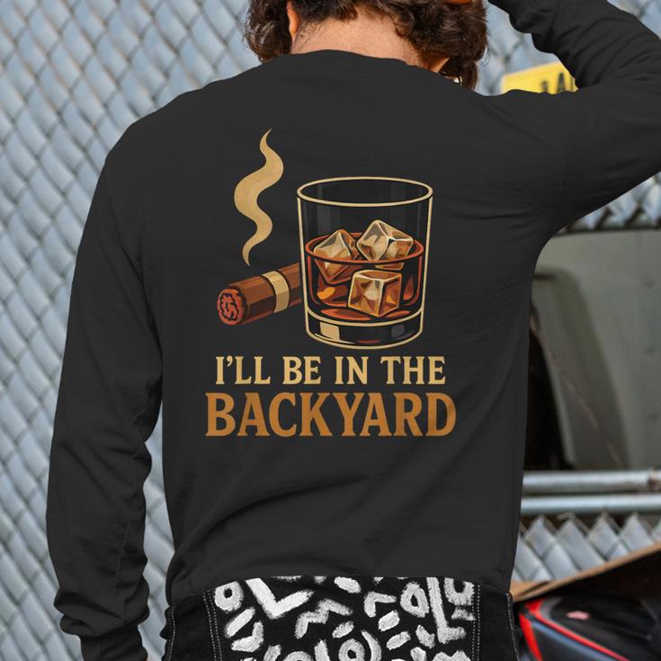 I’Ll Be In The Backyard Cigar Whiskey Dad Bourbon BBQ Summer Long Sleeve T-Shirt Back Print