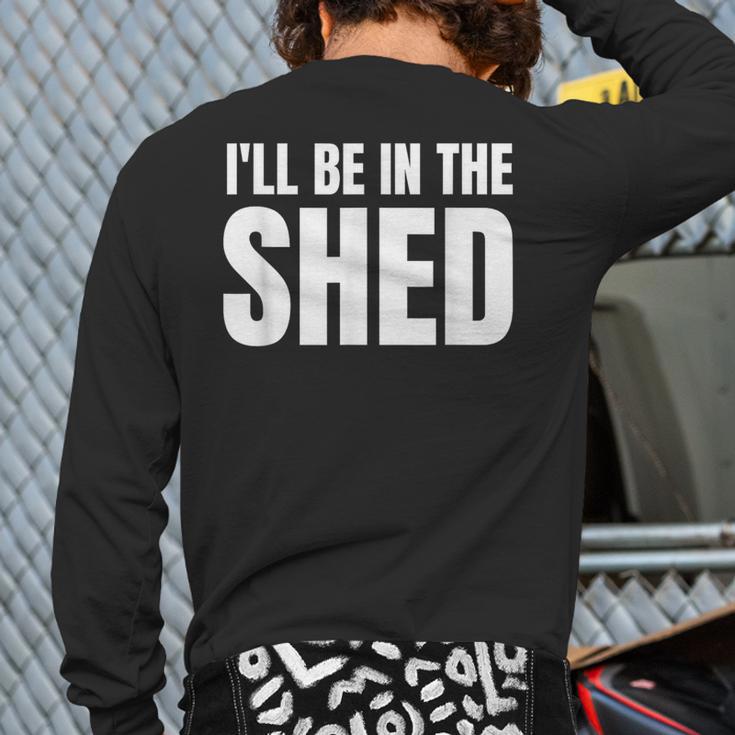 I'Ll Be In The Shed For Dad Long Sleeve T-Shirt Back Print