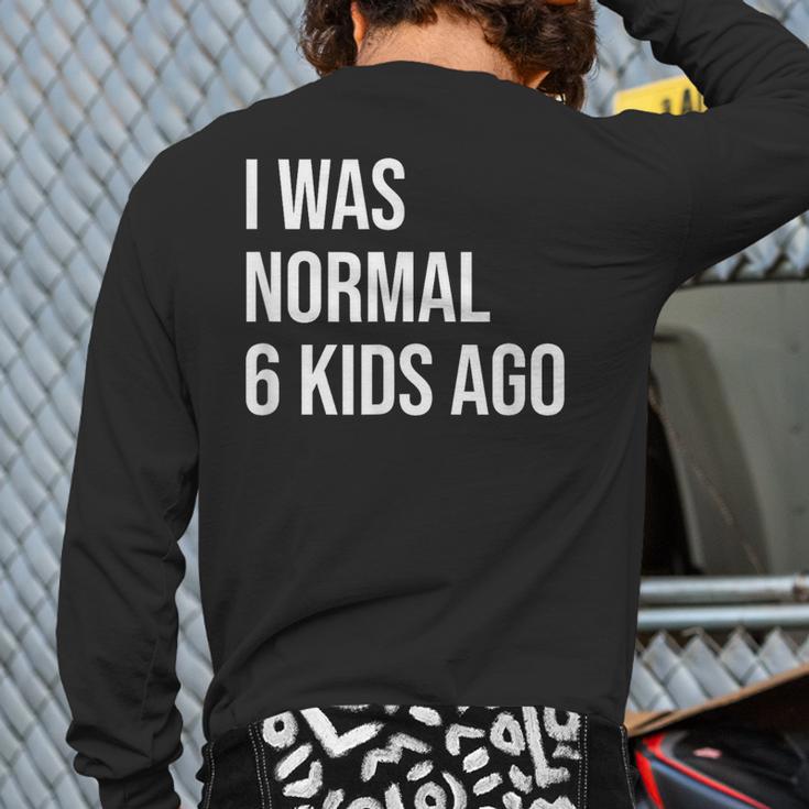I Was Normal 6 Kids Ago Mom Of Six Dad Of 6 Children Fun Long Sleeve T-Shirt Back Print