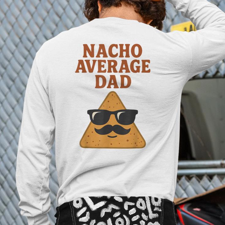 Nacho Average Dad Dad Joke Nacho Chip Long Sleeve T-Shirt Back Print Nacho Average Dad Dad Joke Nacho Chip Long Sleeve T-Shirt Back Print