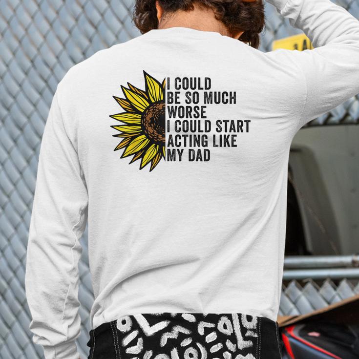 I Could Be So Much Worse I Could Start Acting Like My Dad Long Sleeve T-Shirt Back Print I Could Be So Much Worse I Could Start Acting Like My Dad Long Sleeve T-Shirt Back Print