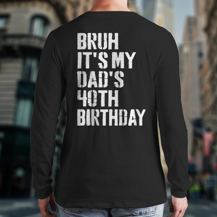 Bruh It's My Dad's 40th Birthday Bday Father Son Long Sleeve T-Shirt Back Print