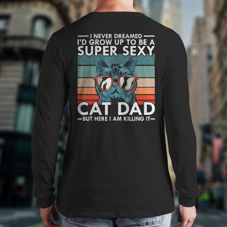 Cat Dad I Never Dreamed I'd Grow Up To Be Super Sexy Cat Dad Long Sleeve T-Shirt Back Print Cat Dad I Never Dreamed I'd Grow Up To Be Super Sexy Cat Dad Long Sleeve T-Shirt Back Print