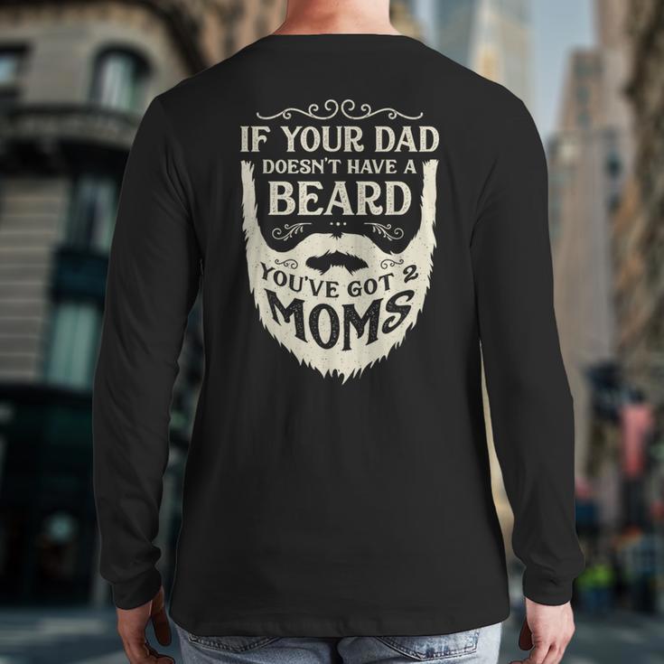 If Your Dad Doesn't Have Beard You'Ve Got 2 Moms Long Sleeve T-Shirt Back Print If Your Dad Doesn't Have Beard You'Ve Got 2 Moms Long Sleeve T-Shirt Back Print