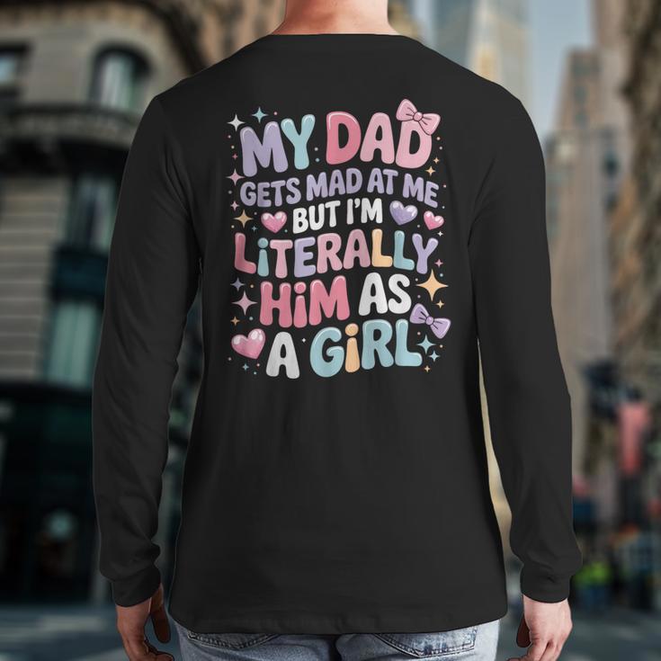 My Dad Gets Mad At Me But I'm Literally Him As A Girl Long Sleeve T-Shirt Back Print My Dad Gets Mad At Me But I'm Literally Him As A Girl Long Sleeve T-Shirt Back Print