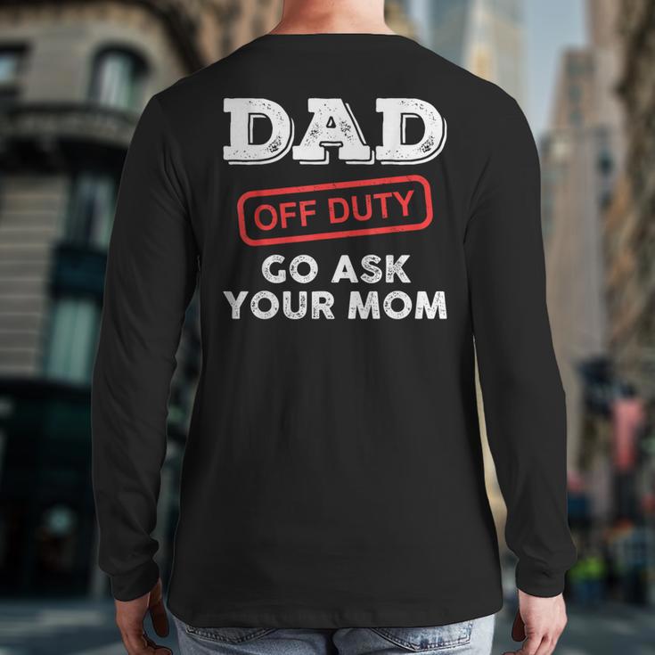 Dad Off Duty Go Ask Your Mom Dad Father Father's Day Long Sleeve T-Shirt Back Print