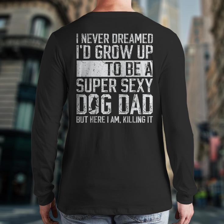 Father's Day I Never Dreamed I'd Be a Super Sexy Dog Dad Long Sleeve T-Shirt Back Print Father's Day I Never Dreamed I'd Be a Super Sexy Dog Dad Long Sleeve T-Shirt Back Print