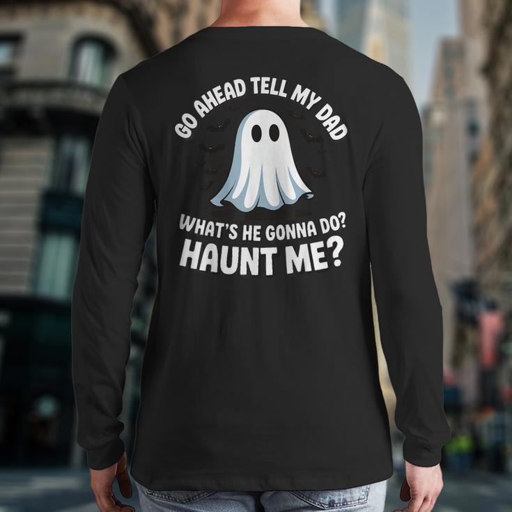 Go Ahead Tell My Dad What's He Gonna Do Haunt Me Long Sleeve T-Shirt Back Print Go Ahead Tell My Dad What's He Gonna Do Haunt Me Long Sleeve T-Shirt Back Print