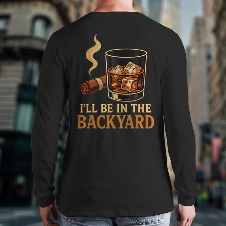 I’Ll Be In The Backyard Cigar Whiskey Dad Bourbon BBQ Summer Long Sleeve T-Shirt Back Print