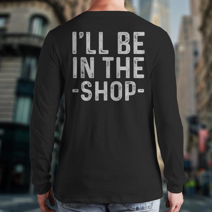 I'Ll Be In The Shop Mechanic Dad Joke Handyman Grandpa Long Sleeve T-Shirt Back Print I'Ll Be In The Shop Mechanic Dad Joke Handyman Grandpa Long Sleeve T-Shirt Back Print