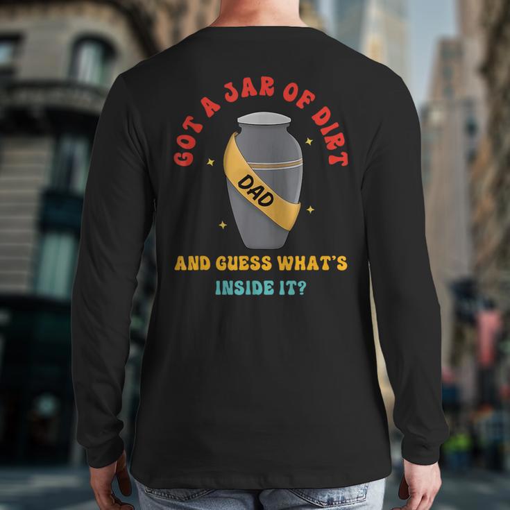 Got A Jar Of Dirt Dad And Guess What's Inside It Long Sleeve T-Shirt Back Print Got A Jar Of Dirt Dad And Guess What's Inside It Long Sleeve T-Shirt Back Print