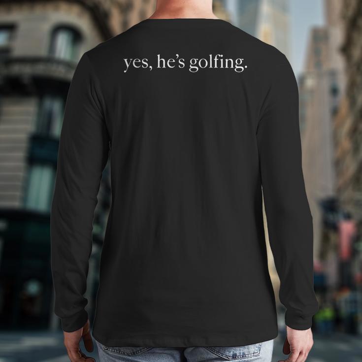 Yes Hes Golfing Golfing Season Golfing Mom Golfer Dad Long Sleeve T-Shirt Back Print