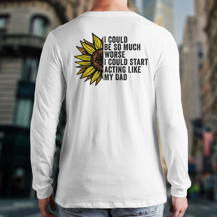 I Could Be So Much Worse I Could Start Acting Like My Dad Long Sleeve T-Shirt Back Print I Could Be So Much Worse I Could Start Acting Like My Dad Long Sleeve T-Shirt Back Print
