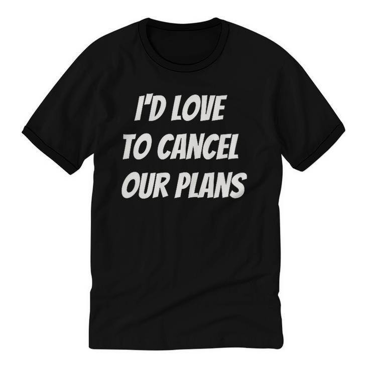 I'd Love To Cancel Our Plans Introvert Humor Art Unisex Cotton Ringer T-Shirt
