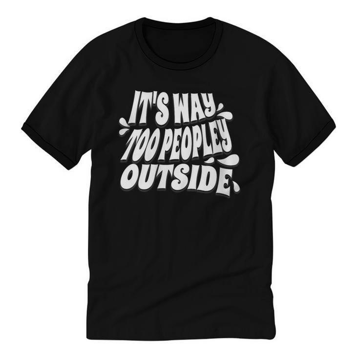 It's Way Too Peopley Outside Introvert Humor Unisex Cotton Ringer T-Shirt