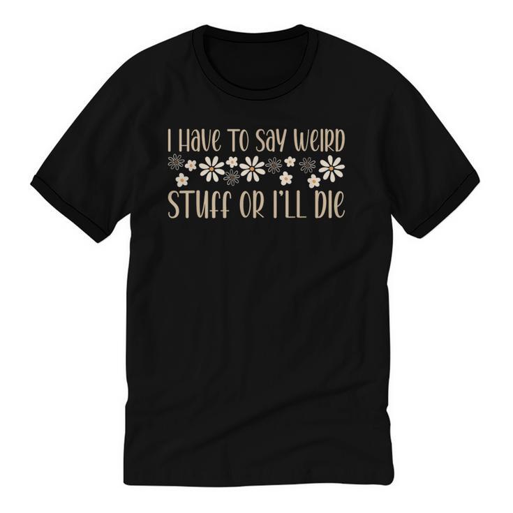 I Have To Say Weird Stuff Or I'Ll Die Weird Introvert Humor Unisex Cotton Ringer T-Shirt