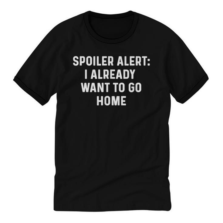 Spoiler Alert I Already Want To Go Home Party Introvert Unisex Cotton Ringer T-Shirt