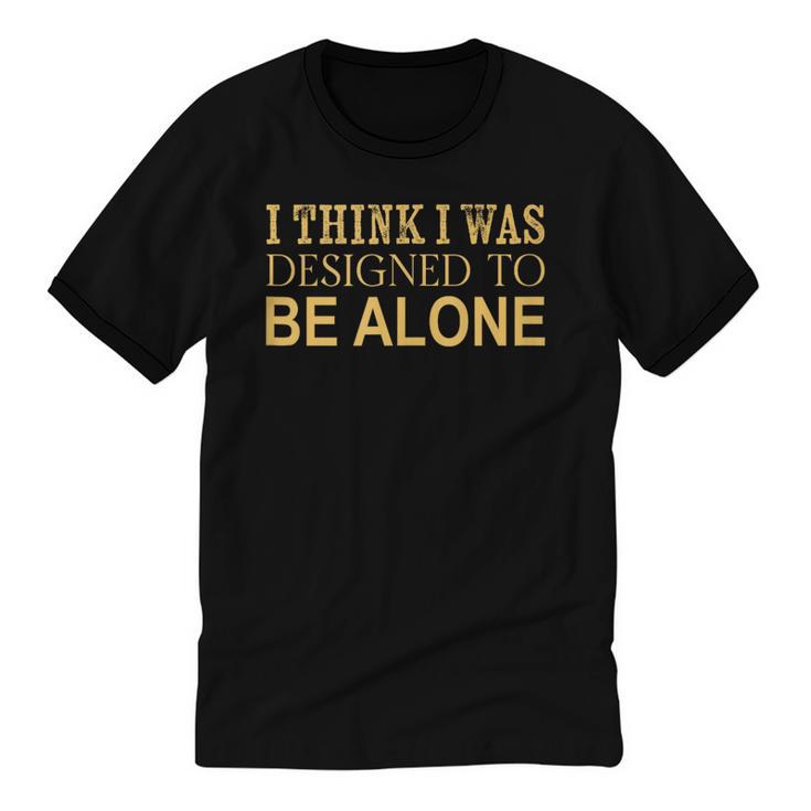 I Think I Was Ed To Be Alone Loner Introvert Thinker Unisex Cotton Ringer T-Shirt