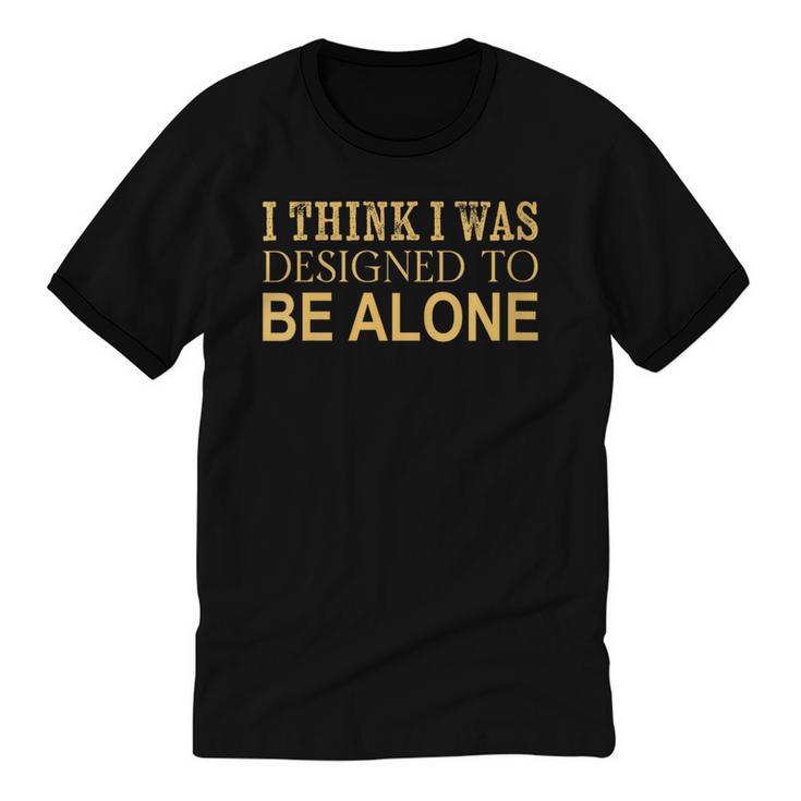 I Think I Was Ed To Be Alone Loner Introvert Thinker Unisex Cotton Ringer T-Shirt
