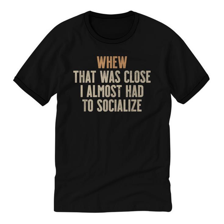 Whew That Was Close I Almost Had To Socialize Introvert Unisex Cotton Ringer T-Shirt