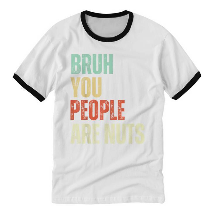 Bruh You People Are Nuts Introvert Saying Mean Unisex Cotton Ringer T-Shirt Bruh You People Are Nuts Introvert Saying Mean Unisex Cotton Ringer T-Shirt