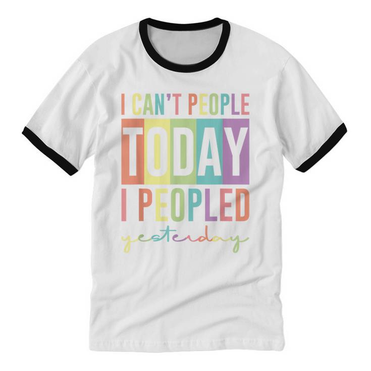 I Can't People Today I Peopled Yesterday Introvert Life Unisex Cotton Ringer T-Shirt I Can't People Today I Peopled Yesterday Introvert Life Unisex Cotton Ringer T-Shirt