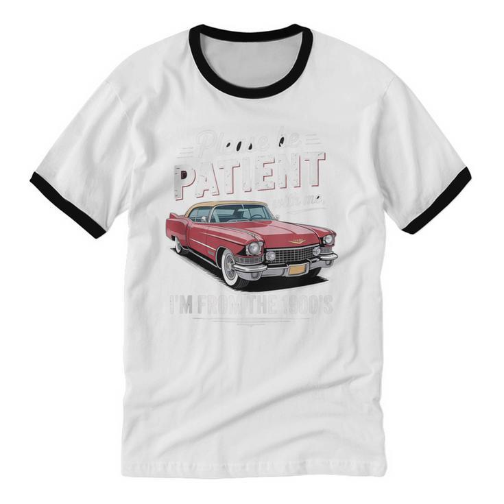 Fun Vintage Car Please Be Patient With Me I'm From The 1900s Unisex Cotton Ringer T-Shirt Fun Vintage Car Please Be Patient With Me I'm From The 1900s Unisex Cotton Ringer T-Shirt