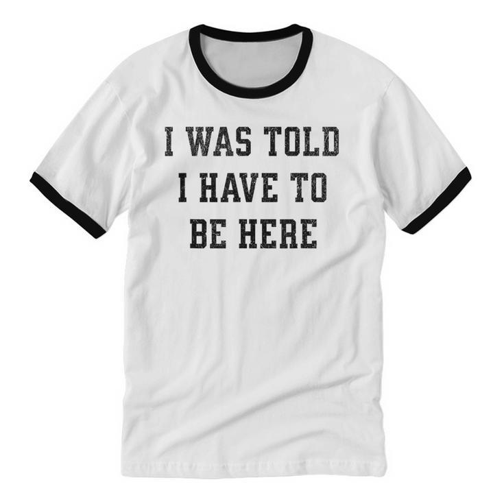 FUNNY INTROVERT I WAS TOLD I HAVE TO BE HERE Unisex Cotton Ringer T-Shirt