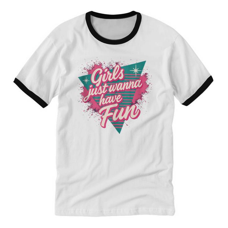 Girls Just Wanna Have Fun Retro 80s Nostalgia Night Out Unisex Cotton Ringer T-Shirt