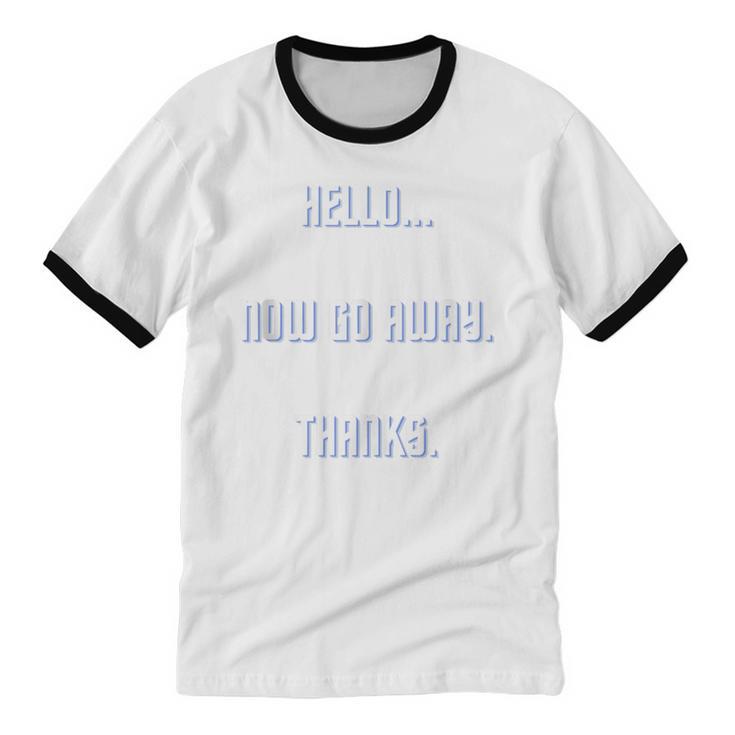 Hello Now Go Away Thanks Joke Introvert Attire Unisex Cotton Ringer T-Shirt Hello Now Go Away Thanks Joke Introvert Attire Unisex Cotton Ringer T-Shirt