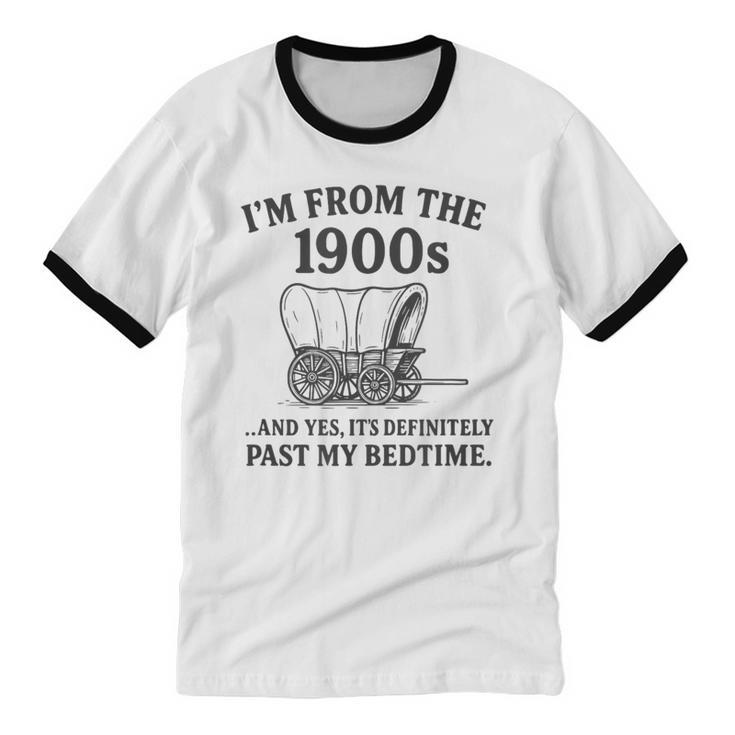 I'm From The 1900s And Yes It's Definitely Past By Bedtime Unisex Cotton Ringer T-Shirt